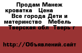 Продам Манеж кроватка › Цена ­ 2 000 - Все города Дети и материнство » Мебель   . Тверская обл.,Тверь г.